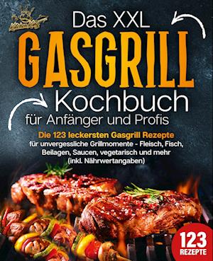 Cover for Kitchen King · Das XXL Gasgrill Kochbuch für Anfänger &amp; Profis: Die 123 leckersten Gasgrill Rezepte für unvergessliche Grillmomente - Fleisch, Fisch, Beilagen, Saucen, vegetarisch und mehr (inkl. Nährwertangaben) (Book) (2024)