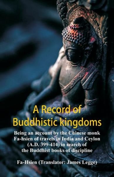 A Record of Buddhistic kingdoms being an account by the Chinese monk Fa-hsien of travels in India and Ceylon  in search of the Buddhist books of discipline - Fa-Hsien - Bøker - Alpha Editions - 9789352979905 - 23. oktober 2018