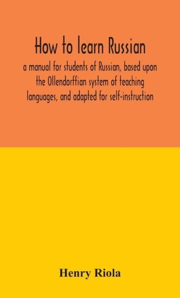 How to learn Russian, a manual for students of Russian, based upon the Ollendorffian system of teaching languages, and adapted for self-instruction - Henry Riola - Livres - Alpha Edition - 9789354045905 - 24 août 2020