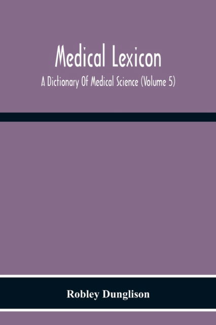 Cover for Robley Dunglison · Medical Lexicon. A Dictionary Of Medical Science; Containing A Concise Explanation Of The Various Subjects And Terms Of Physiology, Pathology, Hygiene, Therapeutics, Pharmacology, Obstetrics, Medical Jurisprudence, &amp;C., With The French And Other Synonymes (Paperback Book) (2020)