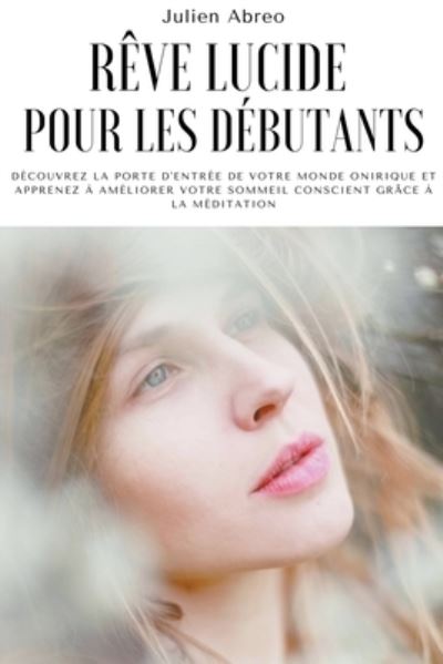 Cover for Julien Abreo · Reve lucide pour les debutants: Decouvrez la porte d'entree de votre monde onirique et apprenez a ameliorer votre sommeil conscient grace a la meditation (Paperback Book) (2021)