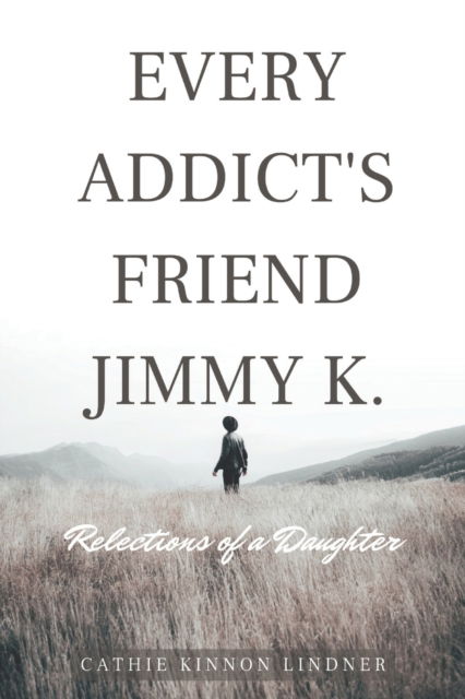 Cover for Cathie Kinnon Lindner · Every Addict's Friend Jimmy K.: Reflections of a Daughter (Paperback Book) (2023)