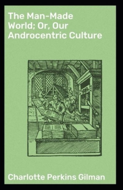 Cover for Charlotte Perkins Gilman · The Man-Made World; or, Our Androcentric Culture: Charlotte Perkins Gilman (Politics &amp; Social Sciences, Classics, Literature) [Annotated] (Pocketbok) (2021)