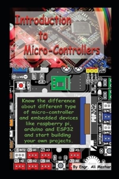 Engr Ali Mazhar · Intro to Micro-Controllers: Know the difference about different type of micro-controller and embedded devices like raspberry pi, Arduino and ESP32 and start building your own projects. (Paperback Book) (2021)