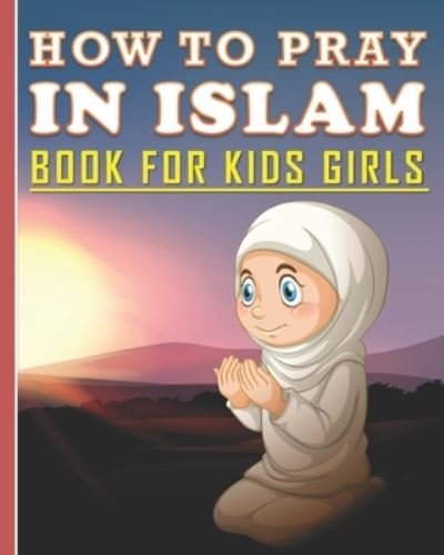 How To Pray In Islam Book For Kids Girls - Islam Art Publishing - Książki - Independently Published - 9798642100905 - 30 kwietnia 2020
