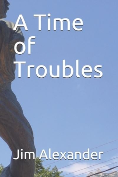 A Time of Troubles - Jim Alexander - Books - Independently Published - 9798729362905 - March 27, 2021