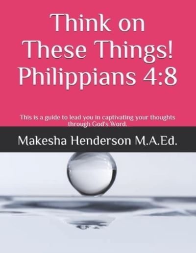 Cover for Makesha Henderson M a Ed · Think on These Things!: Philippians 4:8 - Makesha Henderson M.A.Ed. Ministries (Paperback Book) (2021)