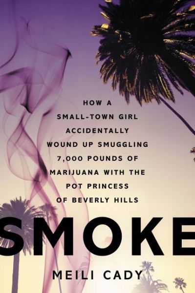 Cover for Meili Cady · Smoke: How a Small-Town Girl Accidentally Wound Up Smuggling 7,000 Pounds of Marijuana with the Pot Princess of Beverly Hills (Paperback Book) (2015)