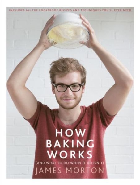 How Baking Works: …And what to do if it doesn’t - James Morton - Books - Ebury Publishing - 9780091959906 - March 12, 2015