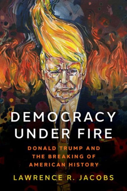 Jacobs, Lawrence R. (McKnight Presidential Chair in Public Affairs, the Walter F. and Joan Mondale Chair for Political Studies, and director of the Center for the Study of Politics and Governance, McKnight Presidential Chair in Public Affairs, the Walter  · Democracy under Fire: Donald Trump and the Breaking of American History (Paperback Book) (2024)