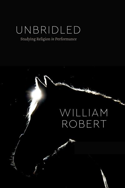 Cover for William Robert · Unbridled: Studying Religion in Performance - Class 200: New Studies in Religion (Paperback Book) (2022)