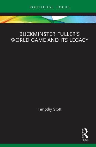 Cover for Stott, Timothy (Dublin Institute of Technology, Ireland) · Buckminster Fuller’s World Game and Its Legacy - Routledge Focus on Art History and Visual Studies (Hardcover Book) (2021)