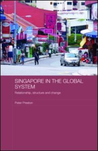 Cover for Peter Preston · Singapore in the Global System: Relationship, Structure and Change - Routledge Contemporary Southeast Asia Series (Hardcover Book) (2007)