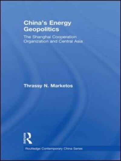 China's Energy Geopolitics: The Shanghai Cooperation Organization and Central Asia - Routledge Contemporary China Series - Thrassy N. Marketos - Kirjat - Taylor & Francis Ltd - 9780415456906 - maanantai 24. marraskuuta 2008