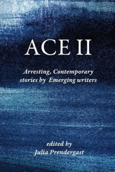 Ace II : Arresting Contemporary stories by Emerging writers - Julia Prendergast - Kirjat - Recent Work Press - 9780645008906 - sunnuntai 1. marraskuuta 2020