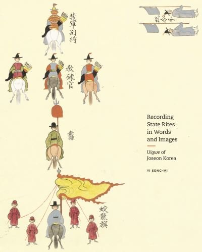 Recording State Rites in Words and Images: Uigwe of Joseon Korea - Yi Song-mi - Books - Princeton University Press - 9780691973906 - March 5, 2024