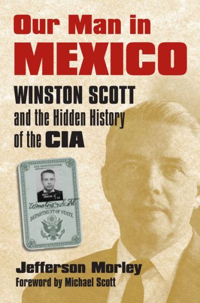 Our Man in Mexico: Winston Scott and the Hidden History of the CIA - Jefferson Morley - Livros - University Press of Kansas - 9780700617906 - 30 de março de 2008