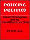 Policing Politics: Security Intelligence and the Liberal Democratic State - Studies in Intelligence - Peter Gill - Kirjat - Taylor & Francis Ltd - 9780714634906 - tiistai 1. helmikuuta 1994