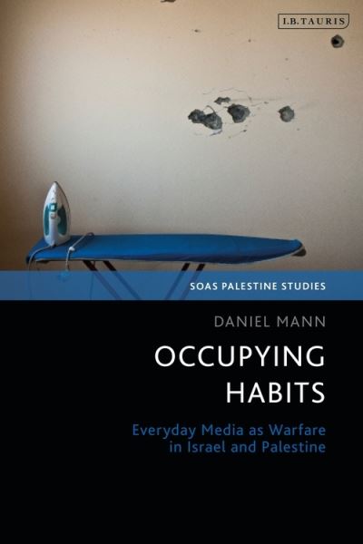 Cover for Daniel Mann · Occupying Habits: Everyday Media as Warfare in Israel-Palestine - SOAS Palestine Studies (Gebundenes Buch) (2022)