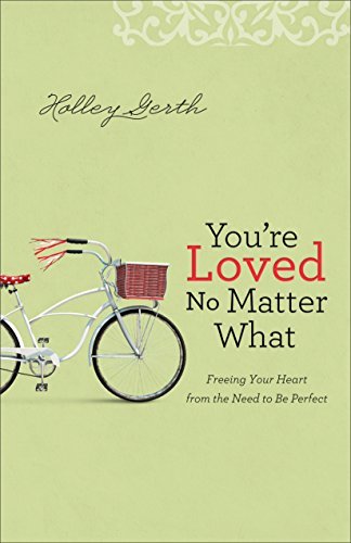 You`re Loved No Matter What – Freeing Your Heart from the Need to Be Perfect - Holley Gerth - Books - Fleming H. Revell Company - 9780800722906 - March 3, 2015