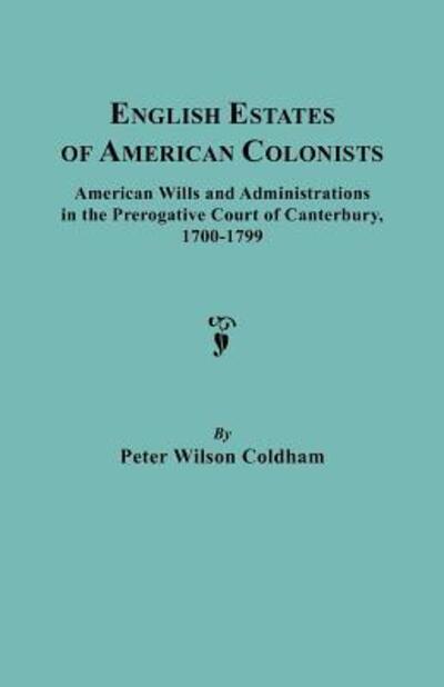English Estates of American Colonists. American Wills and Administrations in the Prerogative Court of Canterbury, 1700-1799 - Peter Wilson Coldham - Books - Clearfield - 9780806308906 - April 16, 2012