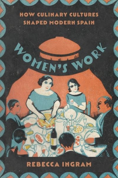 Cover for Rebecca Ingram · Women's Work: How Culinary Cultures Shaped Modern Spain (Hardcover Book) (2022)