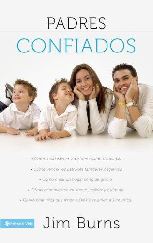 Cover for Jim Burns Ph D · Padres confiados: Como reabastecer vidas demasiado ocupadas - Como vencer los patrones familiares negativos - Como crear un hogar lleno de gracia - Como comunicar... (Pocketbok) [Spanish edition] (2011)