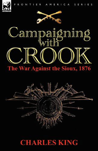 Campaigning With Crook: the War Against the Sioux, 1876 - King, Charles (Georgetown University) - Bücher - Leonaur Ltd - 9780857067906 - 16. Januar 2012