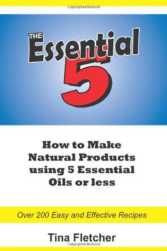 Cover for Tina Fletcher · The Essential 5: How to Make Natural Products Using 5 Essential Oils or Less (Paperback Book) (2010)