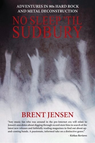 No Sleep 'til Sudbury: Adventures in 80s Hard Rock and Metal Deconstruction - Brent Jensen - Bøker - No Sleep 'til Sudbury - 9780987715906 - 17. januar 2012