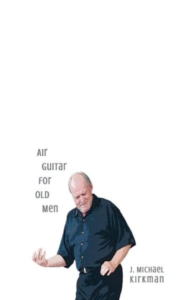 Cover for J Michael Kirkman · Air Guitar for Old Men (Paperback Book) (2016)