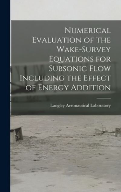 Cover for Langley Aeronautical Laboratory · Numerical Evaluation of the Wake-survey Equations for Subsonic Flow Including the Effect of Energy Addition (Hardcover Book) (2021)