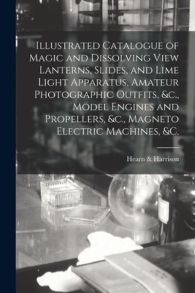 Illustrated Catalogue of Magic and Dissolving View Lanterns, Slides, and Lime Light Apparatus, Amateur Photographic Outfits, &c., Model Engines and Propellers, &c., Magneto Electric Machines, &c. [microform] - Hearn & Harrison - Books - Legare Street Press - 9781014067906 - September 9, 2021
