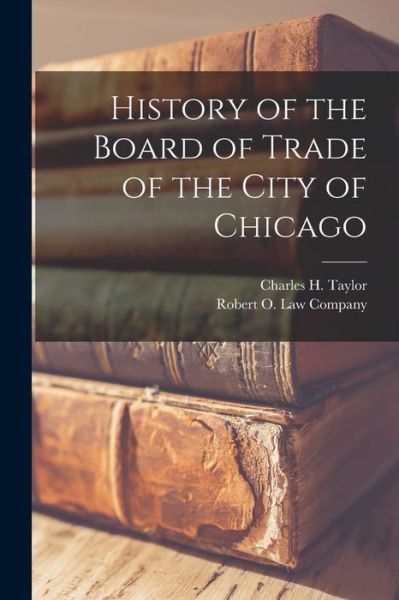 Cover for Charles H. Taylor · History of the Board of Trade of the City of Chicago (Book) (2022)