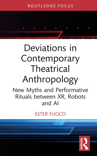 Ester Fuoco · Deviations in Contemporary Theatrical Anthropology: New Myths and Performative Rituals between XR, Robots and AI - Routledge Advances in Theatre & Performance Studies (Hardcover Book) (2024)