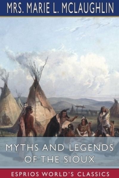 Mrs Marie L McLaughlin · Myths and Legends of the Sioux (Esprios Classics) (Paperback Bog) (2024)