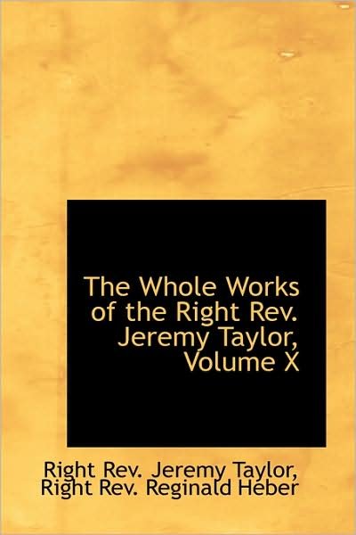 The Whole Works of the Right Rev. Jeremy Taylor, Volume X - Right Rev. Jeremy Taylor - Books - BiblioLife - 9781103026906 - January 28, 2009