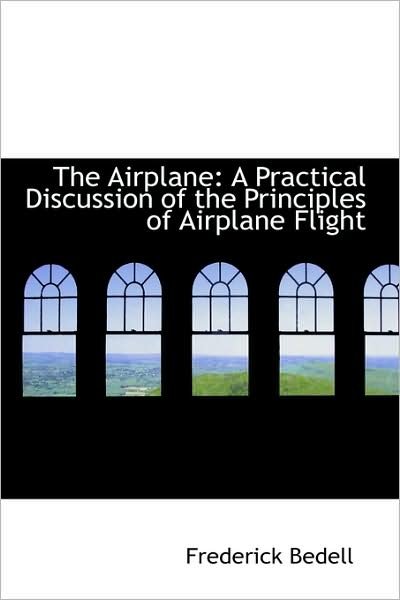 Cover for Bedell, Frederick, Phd · The Airplane: a Practical Discussion of the Principles of Airplane Flight (Paperback Book) (2009)