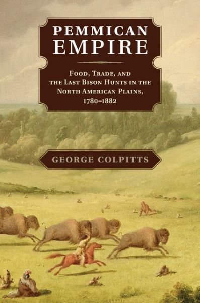 Cover for Colpitts, George (University of Calgary) · Pemmican Empire: Food, Trade, and the Last Bison Hunts in the North American Plains, 1780–1882 - Studies in Environment and History (Hardcover Book) (2014)