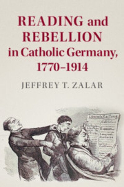 Cover for Zalar, Jeffrey T. (University of Cincinnati) · Reading and Rebellion in Catholic Germany, 1770–1914 - Publications of the German Historical Institute (Gebundenes Buch) (2018)