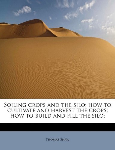 Cover for Thomas Shaw · Soiling Crops and the Silo; How to Cultivate and Harvest the Crops; How to Build and Fill the Silo; (Paperback Book) (2011)