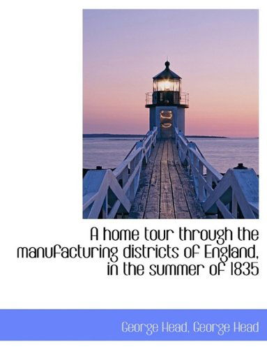 A Home Tour Through the Manufacturing Districts of England, in the Summer of 1835 - Head, George, Sir - Książki - BiblioLife - 9781116475906 - 29 października 2009