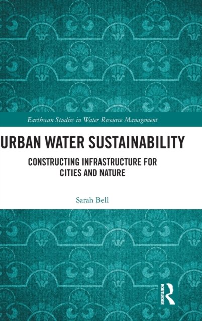 Urban Water Sustainability: Constructing Infrastructure for Cities and Nature - Earthscan Studies in Water Resource Management - Sarah Bell - Livres - Taylor & Francis Ltd - 9781138929906 - 11 janvier 2018