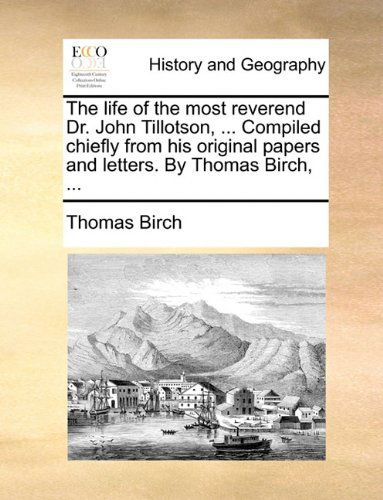 Cover for Thomas Birch · The Life of the Most Reverend Dr. John Tillotson, ... Compiled Chiefly from His Original Papers and Letters. by Thomas Birch, ... (Paperback Book) (2010)