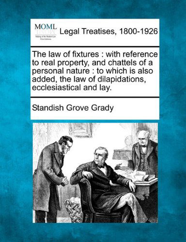 The Law of Fixtures: with Reference to Real Property, and Chattels of a Personal Nature : to Which is Also Added, the Law of Dilapidations, Ecclesiastical and Lay. - Standish Grove Grady - Books - Gale, Making of Modern Law - 9781240071906 - December 1, 2010