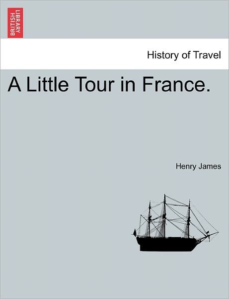 A Little Tour in France. - Henry James - Libros - British Library, Historical Print Editio - 9781240930906 - 11 de enero de 2011