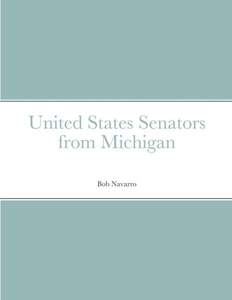 United States Senators from Michigan - Bob Navarro - Books - Lulu.com - 9781304041906 - June 18, 2021