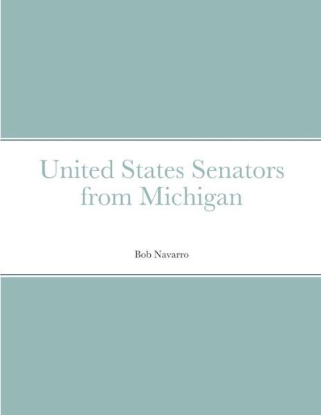 United States Senators from Michigan - Bob Navarro - Books - Lulu.com - 9781304041906 - June 18, 2021
