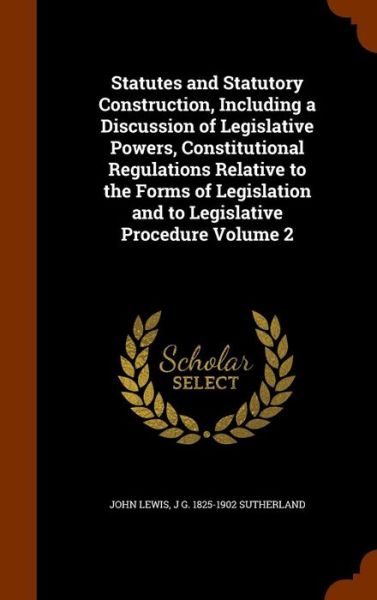 Cover for John Lewis · Statutes and Statutory Construction, Including a Discussion of Legislative Powers, Constitutional Regulations Relative to the Forms of Legislation and to Legislative Procedure Volume 2 (Inbunden Bok) (2015)