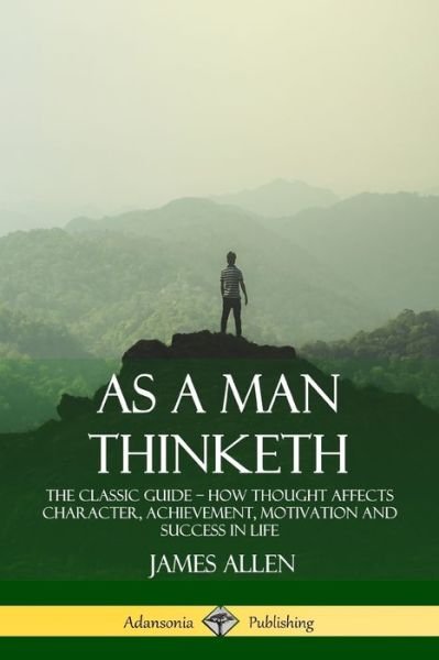 Cover for James Allen · As a Man Thinketh: The Classic Guide - How Thought Affects Character, Achievement, Motivation and Success in Life (Pocketbok) (2018)